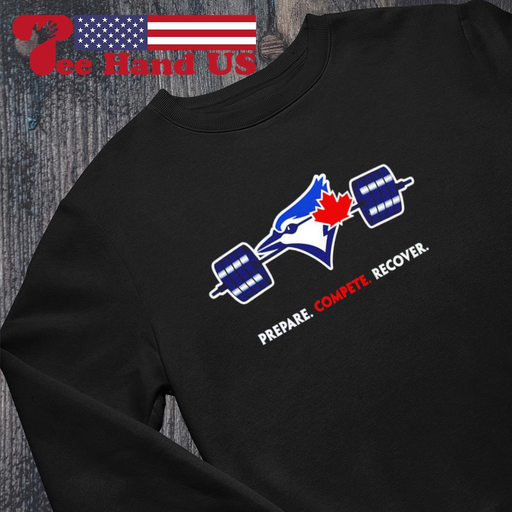 Official Toronto Blue Jays Prepare Compete Recover shirt, hoodie, sweater,  long sleeve and tank top