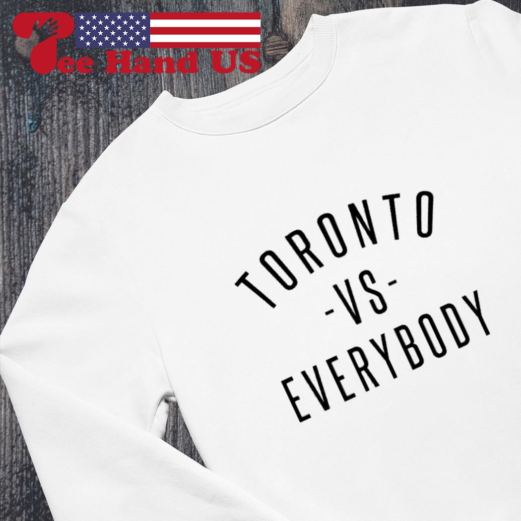 Toronto vs everybody shirt, hoodie, sweater, long sleeve and tank top