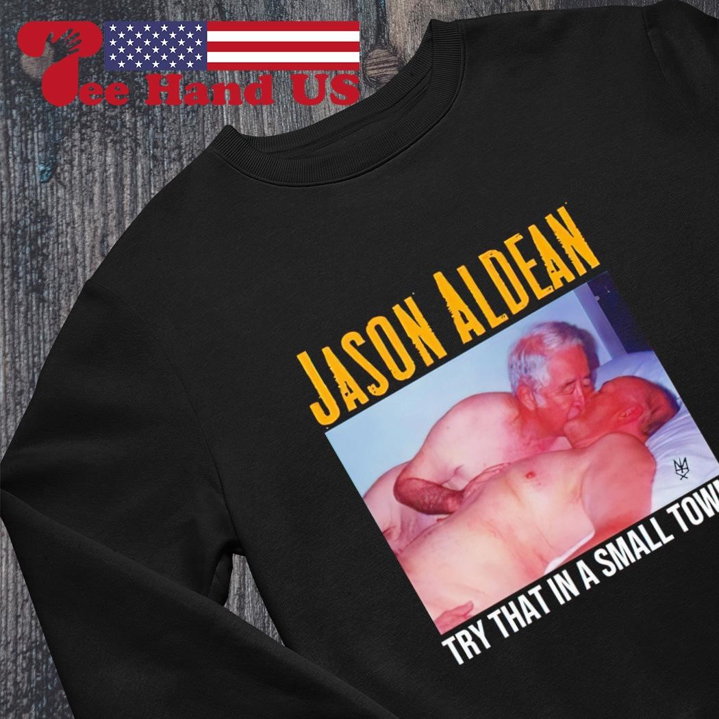 Gay Jason Aldean try that in a small town shirt, hoodie, sweater, long  sleeve and tank top