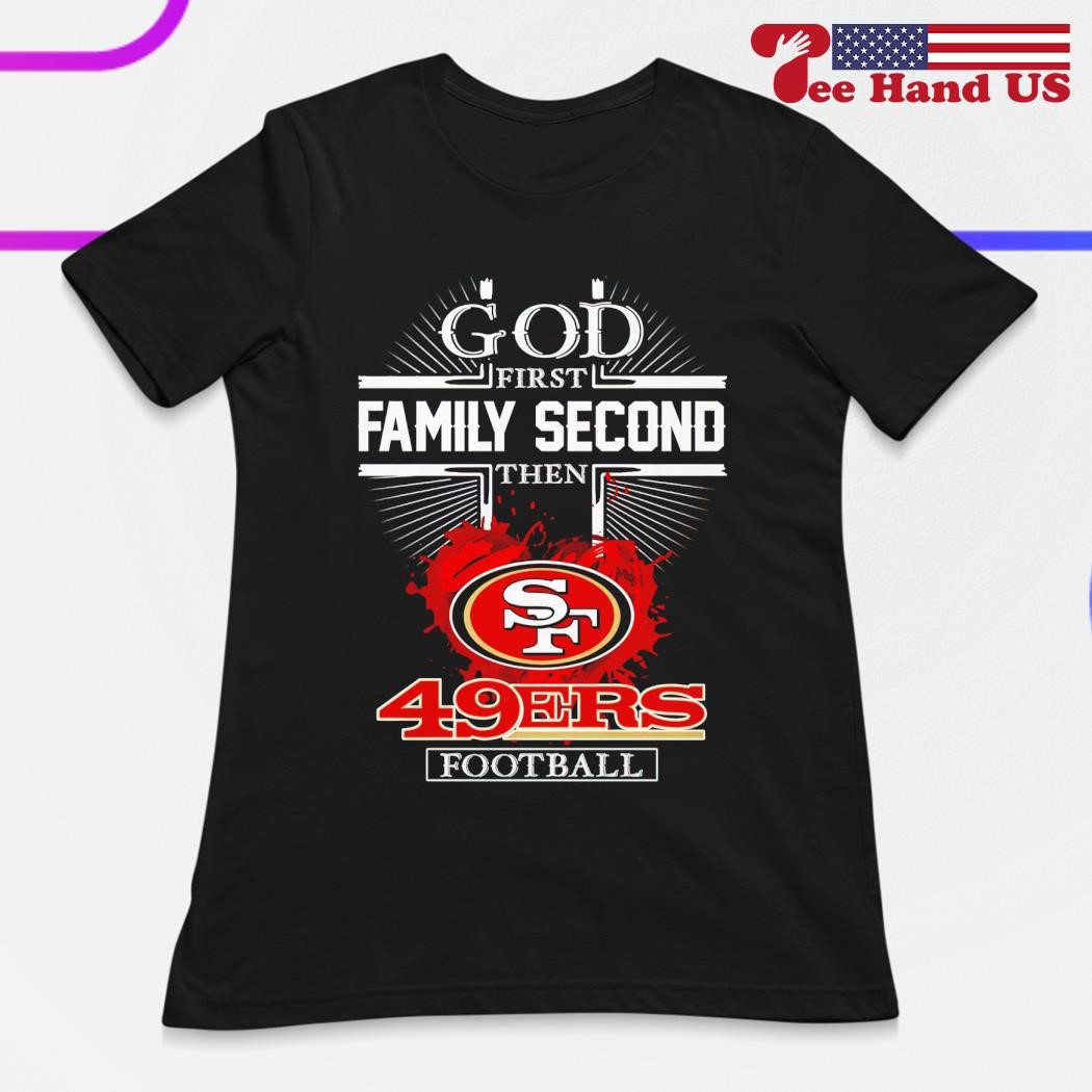 49ers Shirt God First Family Second Then 49ers Football