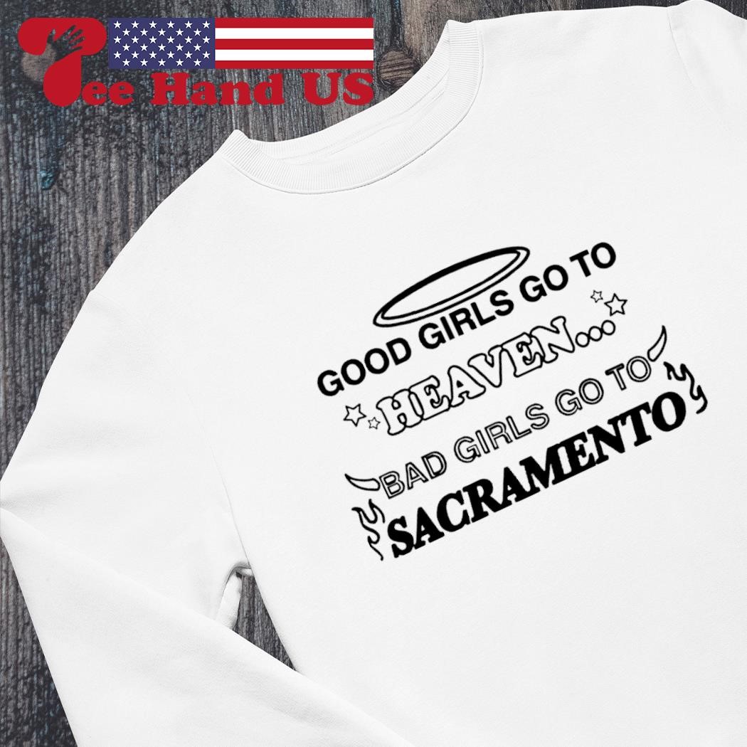 Good girls go to heaven bad girls go to sacramento shirt, hoodie, sweater,  long sleeve and tank top