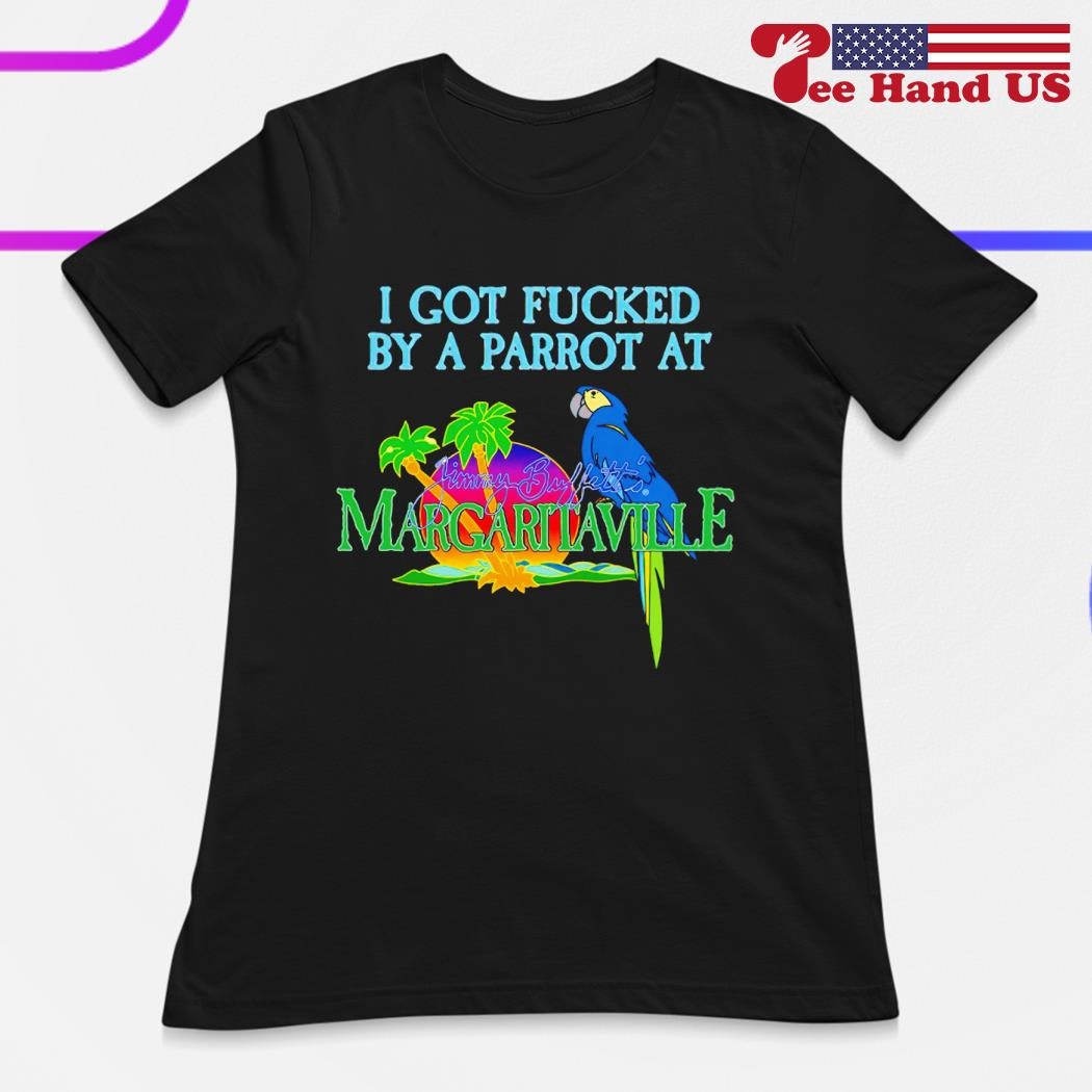 I Got Fucked By A Parrot At Jimmy Buffett's Margaritaville Shirt