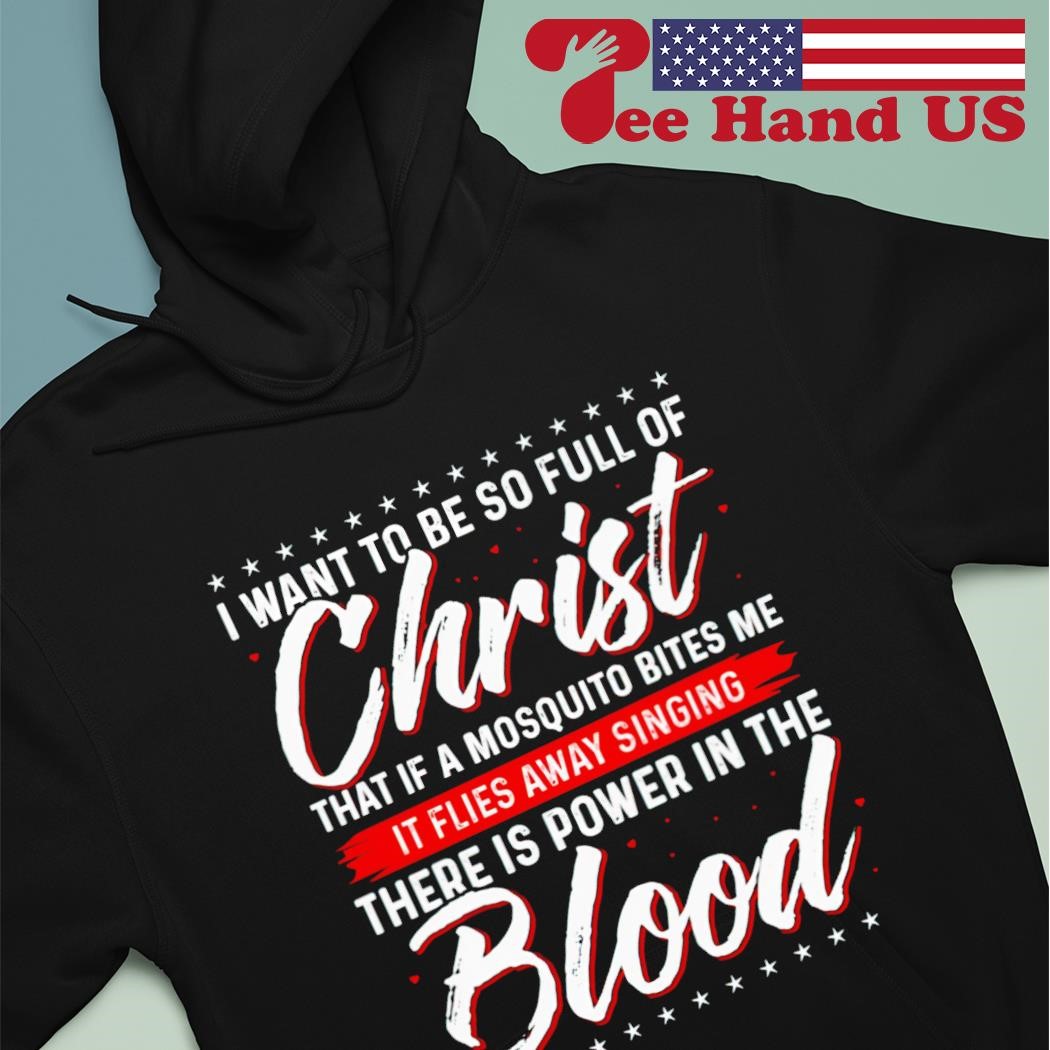I Want To Be So Full Of Christ Power in The Blood Sweatshirts I Want To Be So Full Of Christ Power in The Blood Sweatshirts