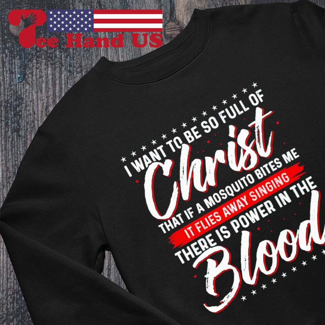 I Want To Be So Full Of Christ Power in The Blood Sweatshirts I Want To Be So Full Of Christ Power in The Blood Sweatshirts