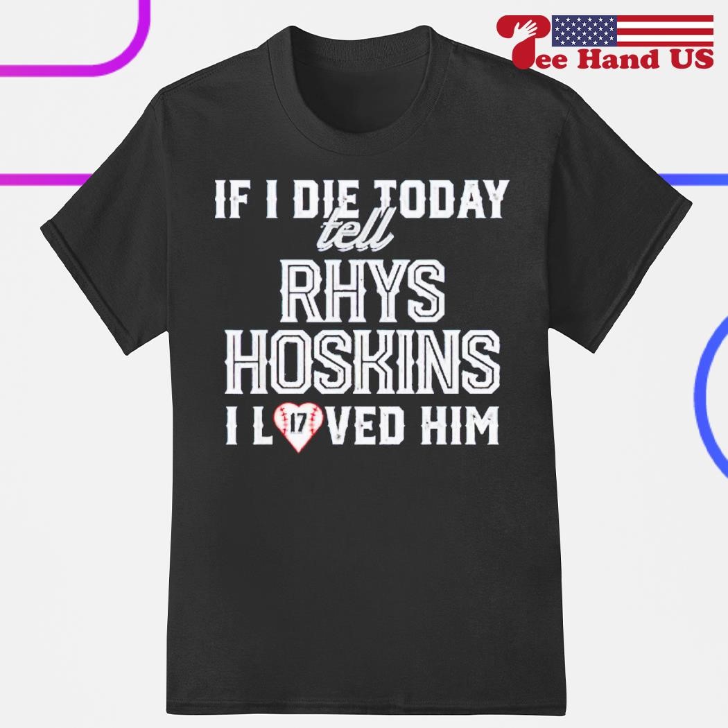 If I Die Today Tell Rhys Hoskins I Loved Him Shirt