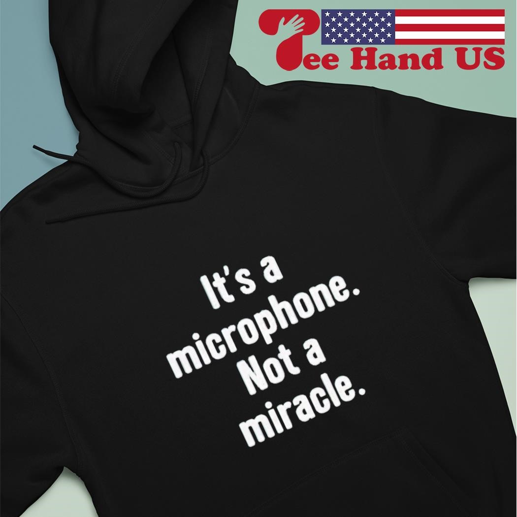 It's a microphone not a miracle shirt hoodie.jpg