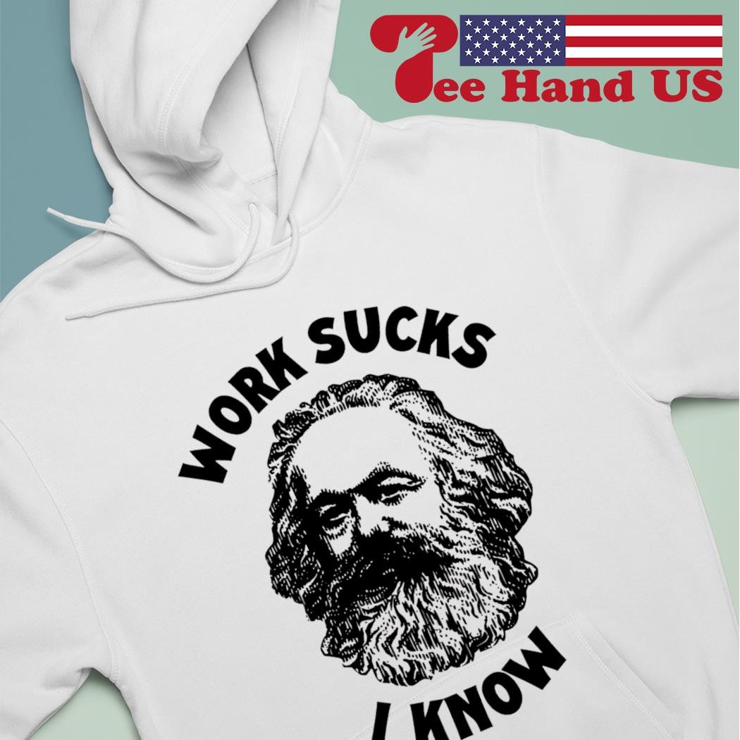 Karl Marx work sucks i know shirt hoodie.jpg