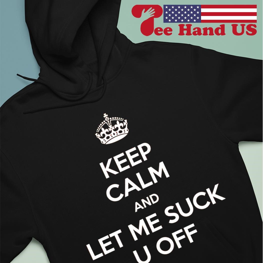 Keep calm and let me suck u off shirt, hoodie, sweater, long sleeve and  tank top