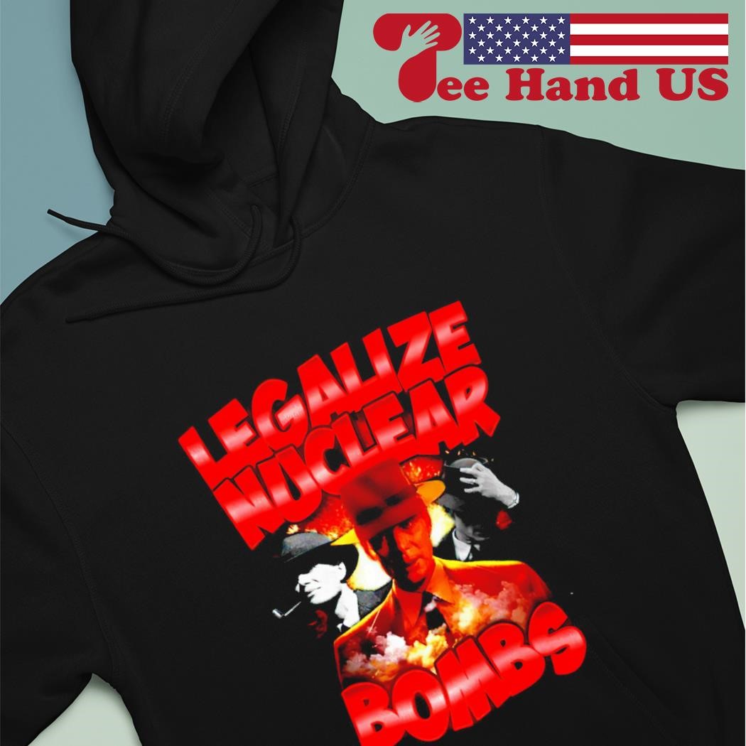 Oppenheimer Legalize Nuclear Bombs shirt hoodie.jpg