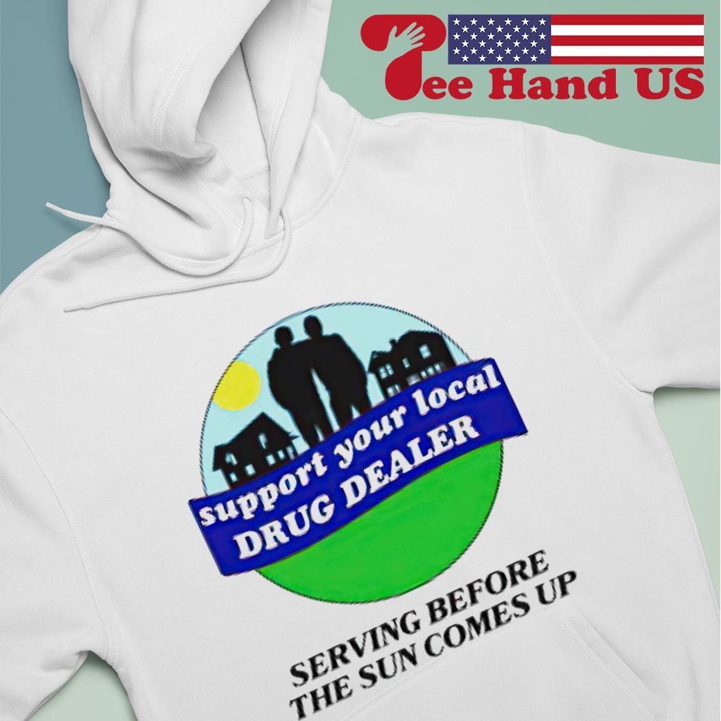 Support your local drug dealer shirt, hoodie, sweater, long sleeve