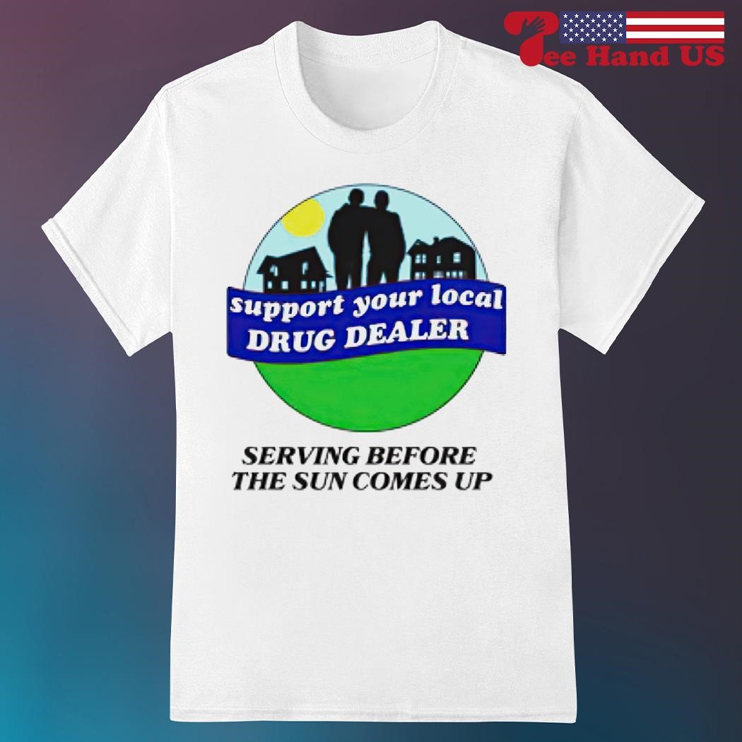 Support your local drug dealer shirt, hoodie, sweater, long sleeve