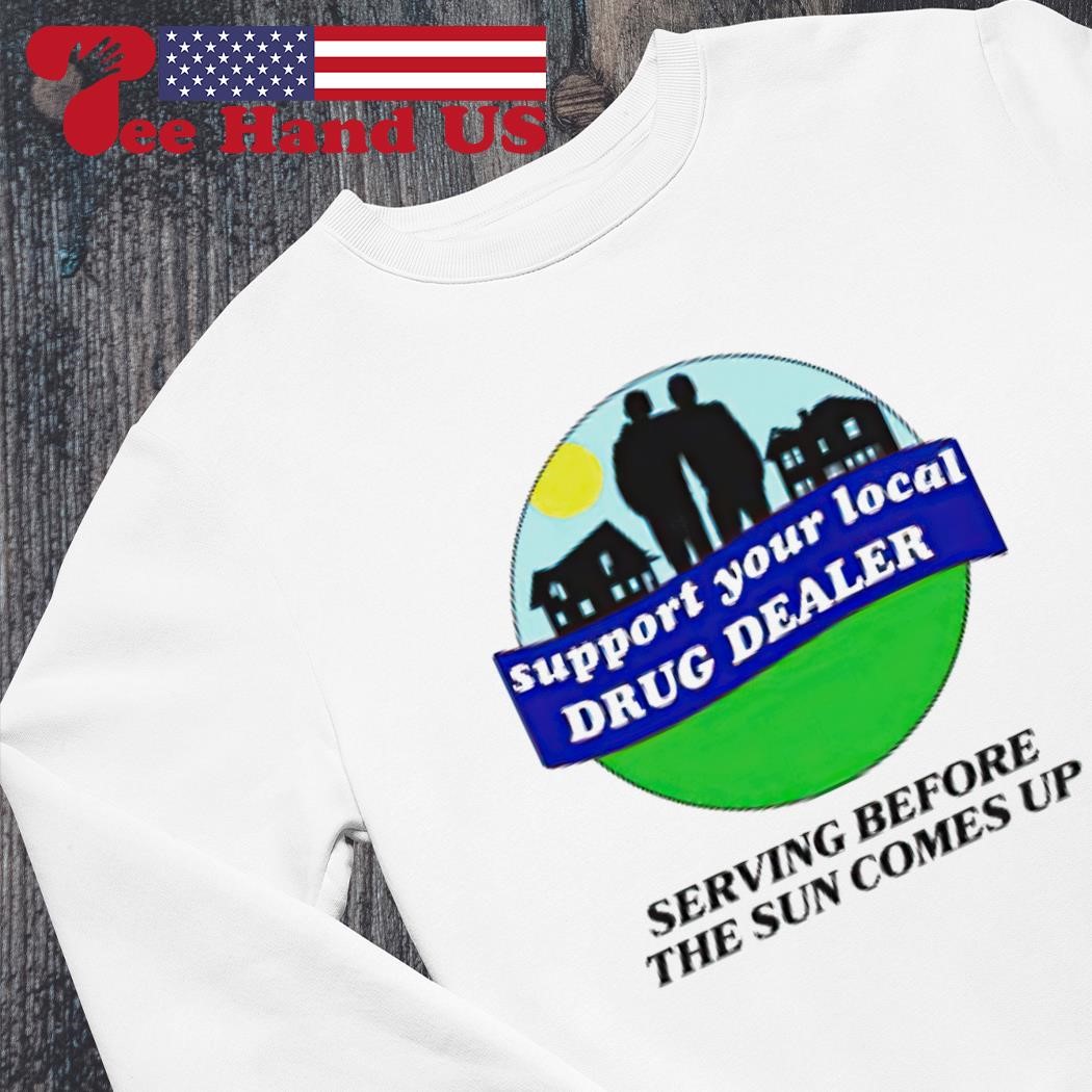 Support your local drug dealer shirt, hoodie, sweater, long sleeve