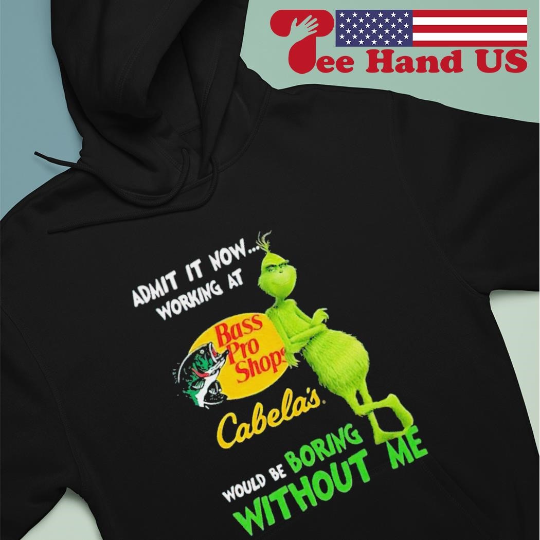 The Grinch admit it now working at bass pro shops cabela’s would be boring without me shirt hoodie.jpg