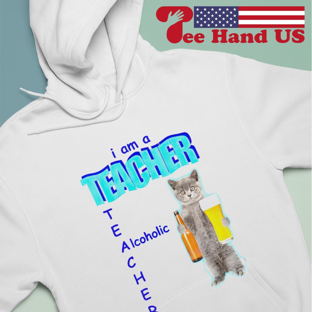 Cat i am a teacher alcoholic T-s hoodie