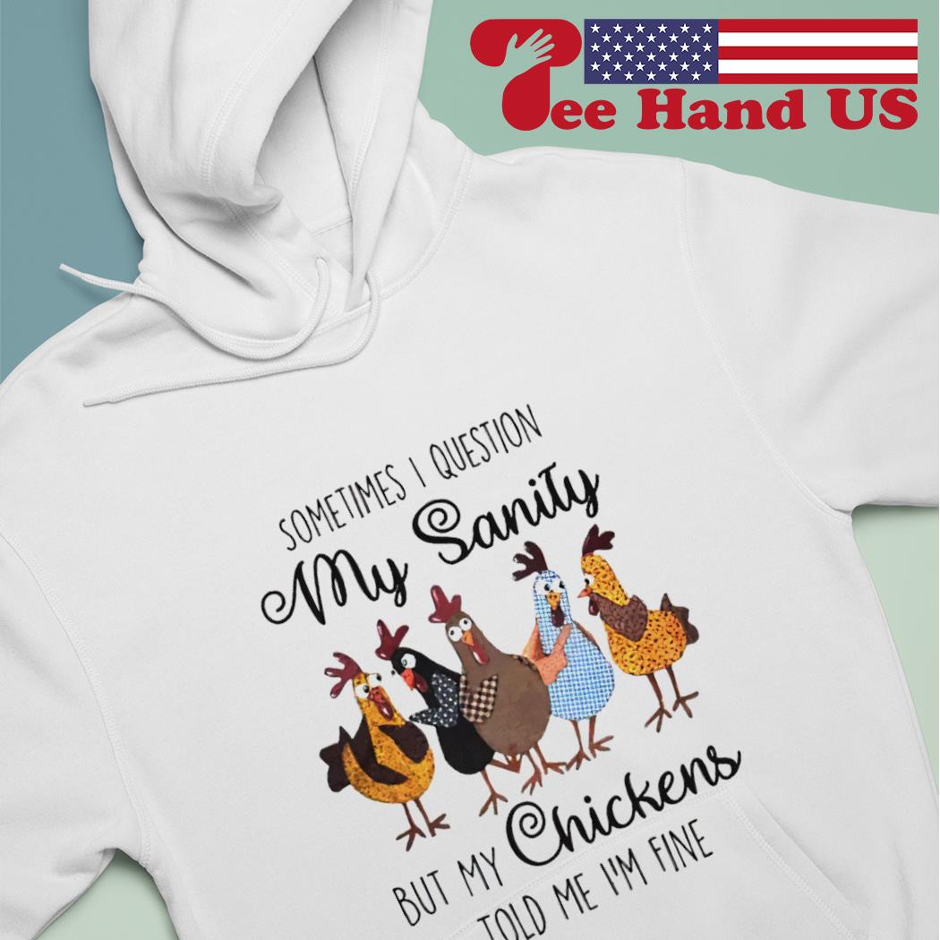 Sometimes I Question My Sanity But My Chickens Told Me T-Shirt
