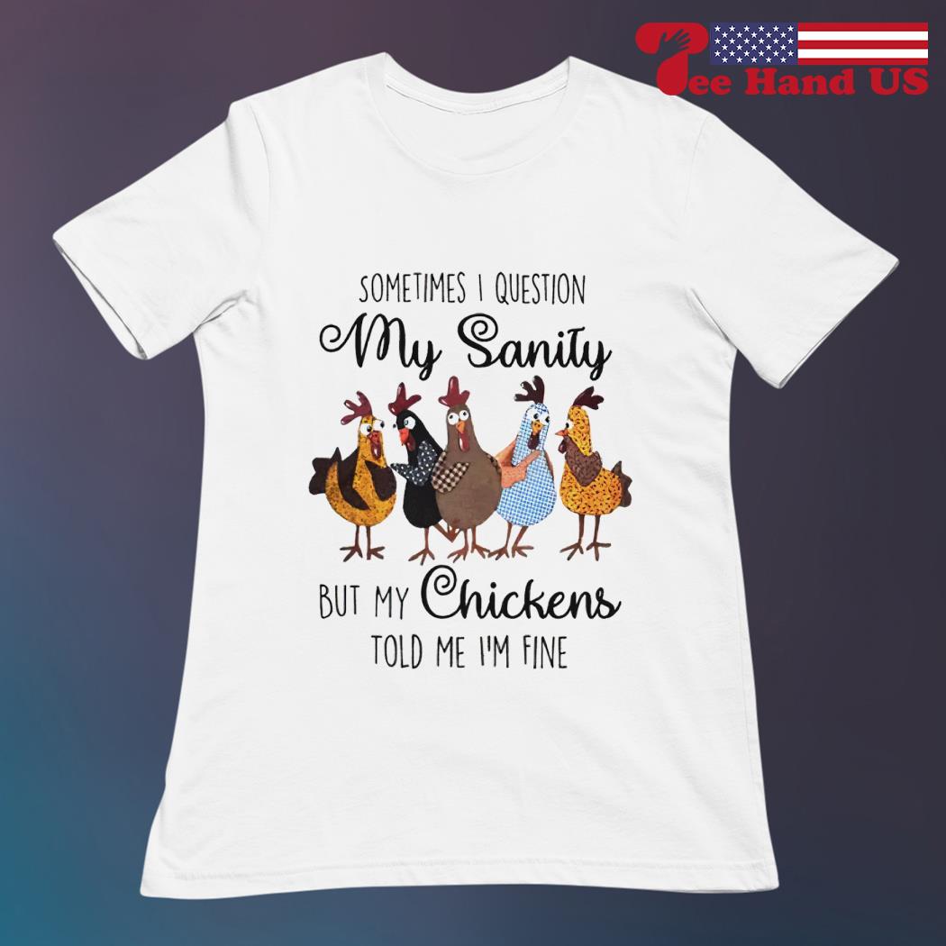 Sometimes I Question My Sanity But My Chickens Told Me T-Shirt