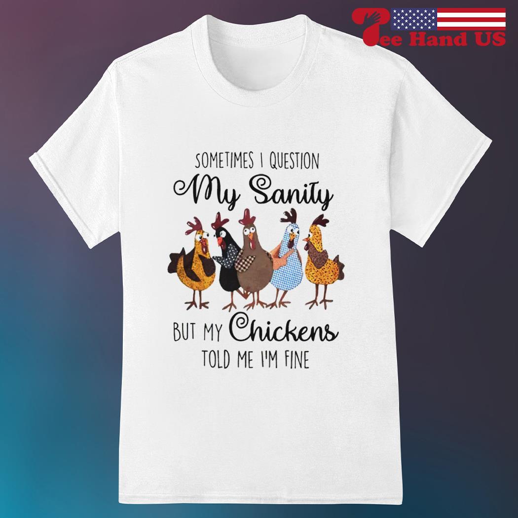 Sometimes I Question My Sanity But My Chickens Told Me T-Shirt