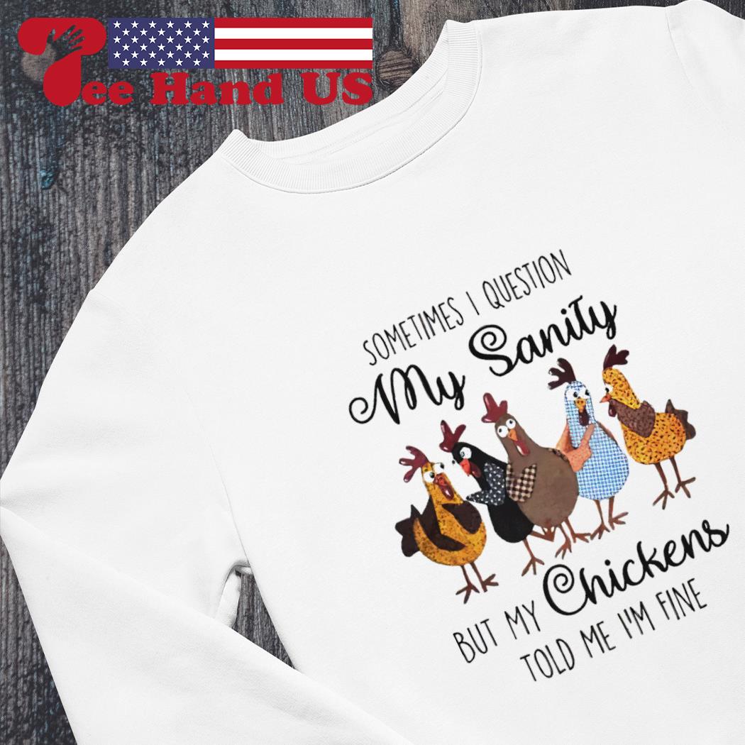 Sometimes I Question My Sanity But My Chickens Told Me T-Shirt