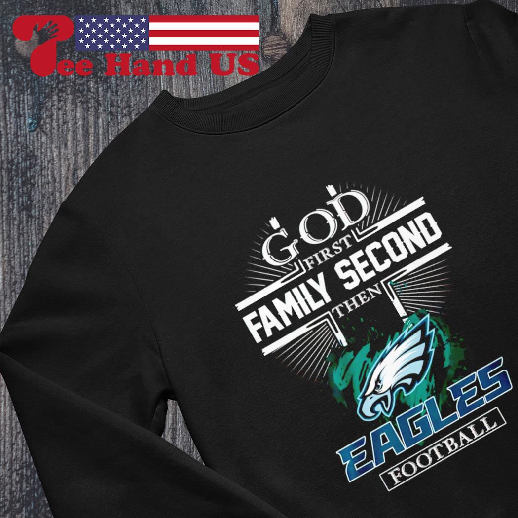 God first family second then Eagles football 2023 shirt, hoodie, sweater,  long sleeve and tank top