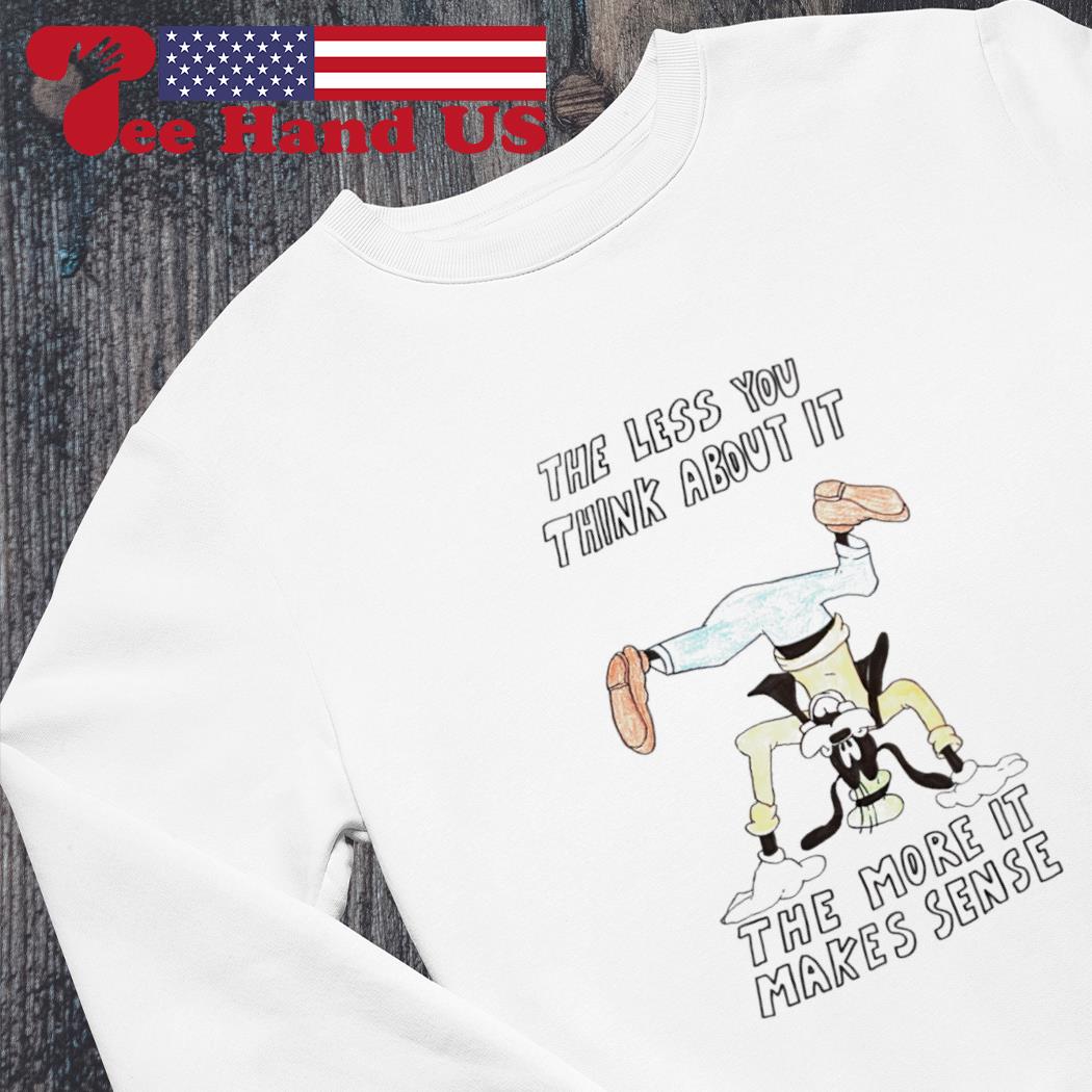 The Less You Think About It The More It Makes Sense Shirt in 2023