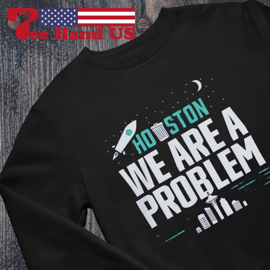 Houston We Are the Problem T-shirt - Sweatshirt