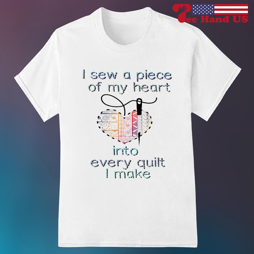 I Sew A Piece Of My Heart Into Every Quilt I Make T-Shirt