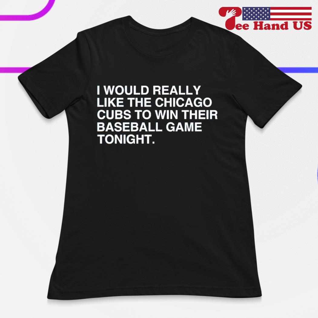 I Would Really Like The Chicago Cubs To Win Their Baseball Game Tonight  Shirt - Hnatee