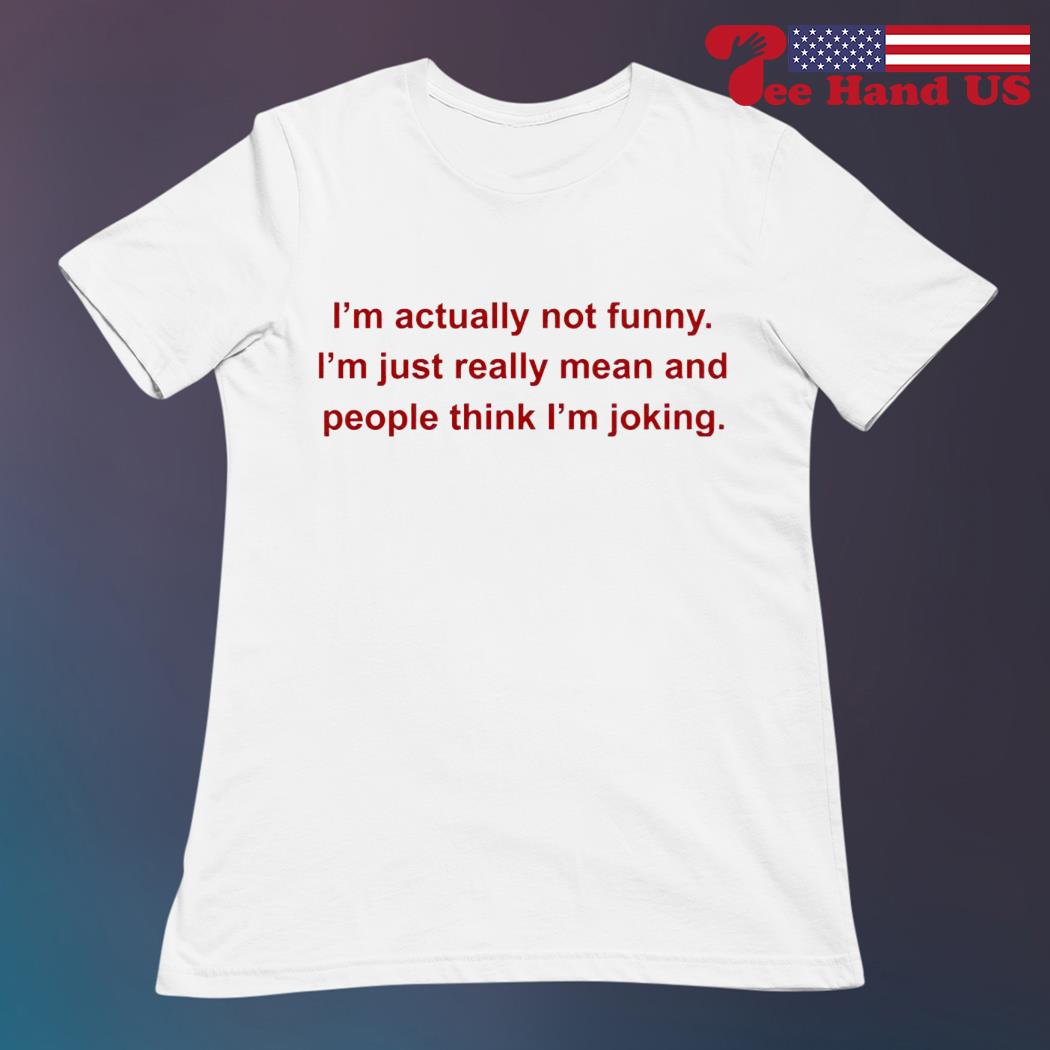 I'm Actually Not Funny I'm Just Really Mean And People Think I'm Joking  Shirt