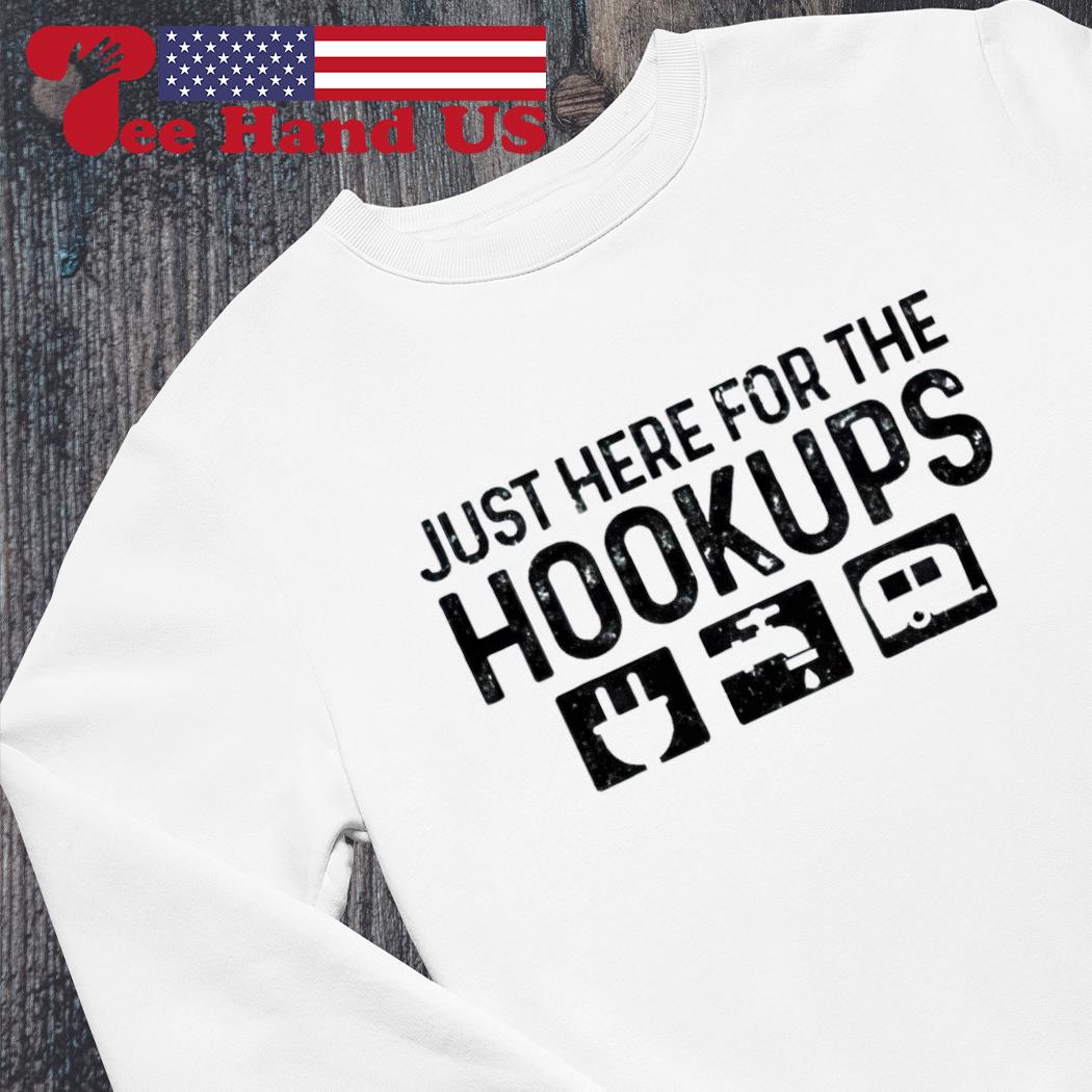 Just here for the hookups shirt, hoodie, sweater, long sleeve and