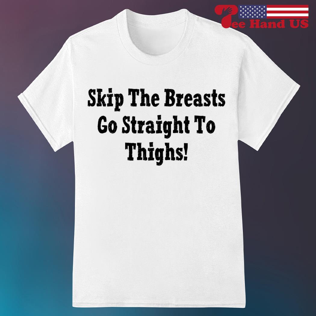 Skip the breasts go straight to thighs shirt, hoodie, sweater, long sleeve  and tank top