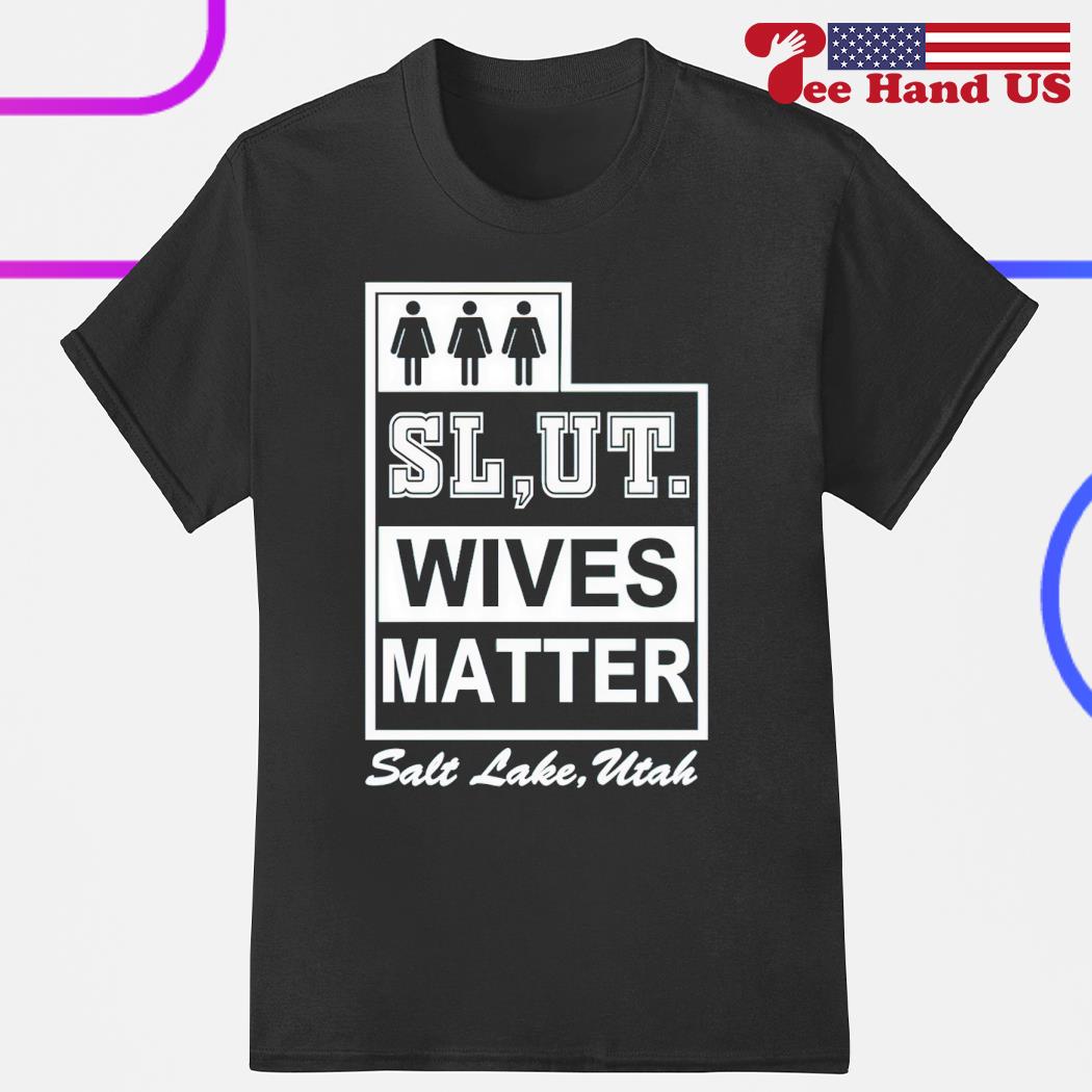 Slut wives matter salt lake Utah shirt, hoodie, sweater, long sleeve and  tank top