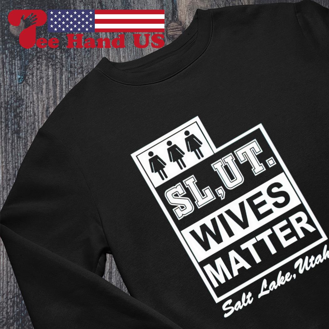 Slut wives matter salt lake Utah shirt, hoodie, sweater, long sleeve and  tank top