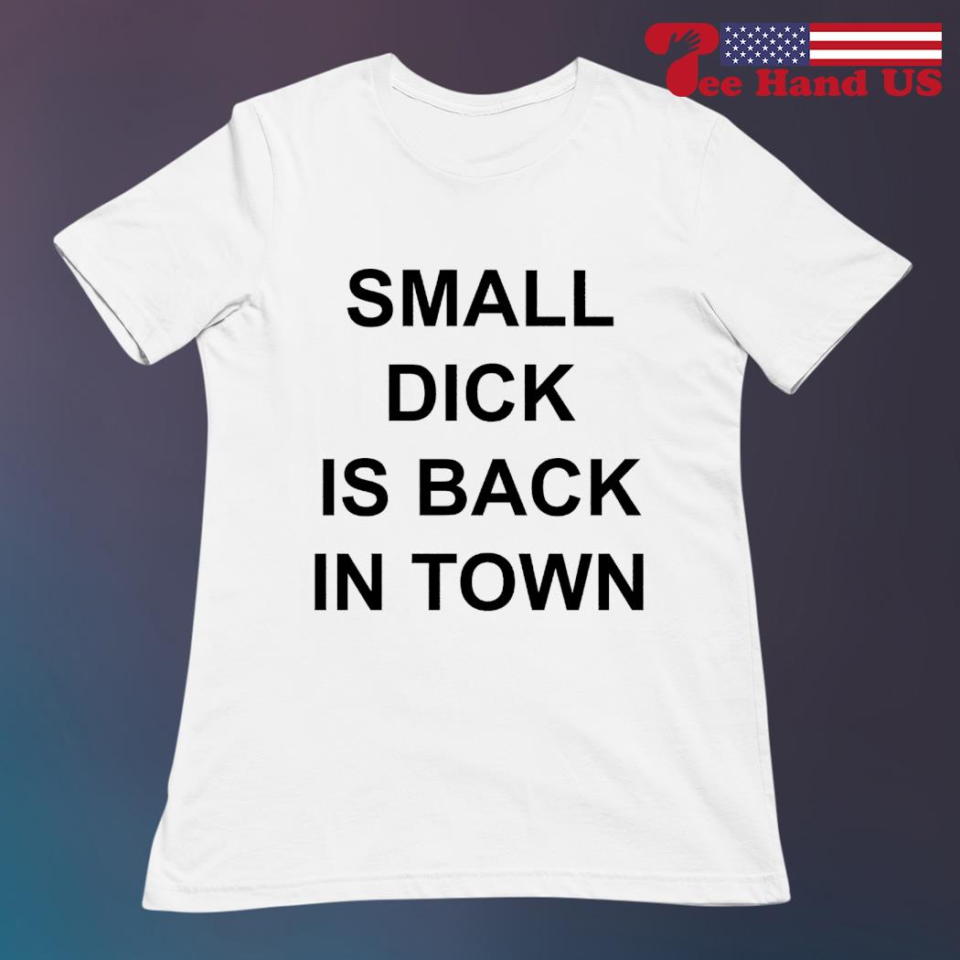 Small dick is back in town T-shirt, hoodie, sweater, long sleeve and tank  top