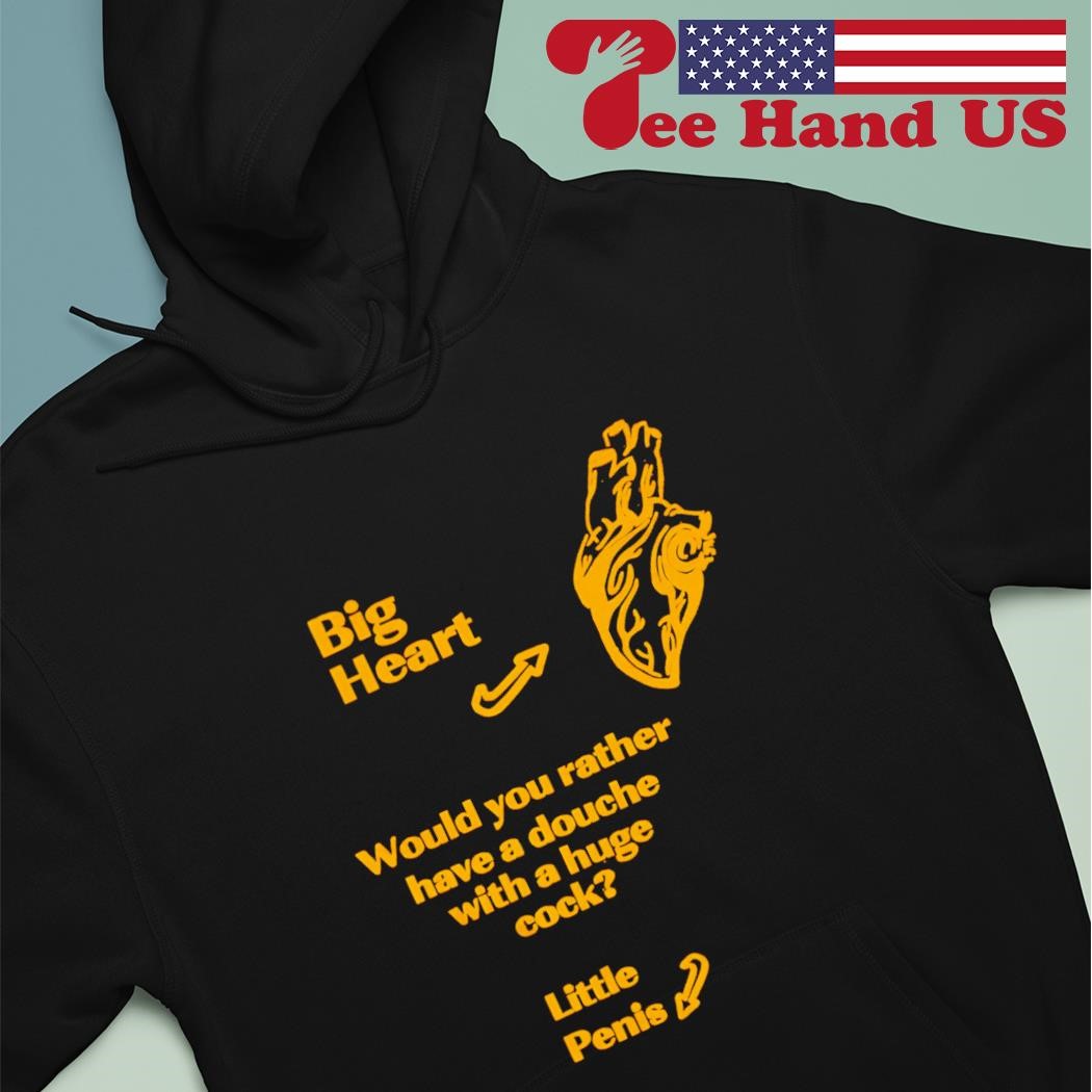 Big heart would you rather have a douche with a huge cock little penis 2023  shirt, hoodie, sweater, long sleeve and tank top