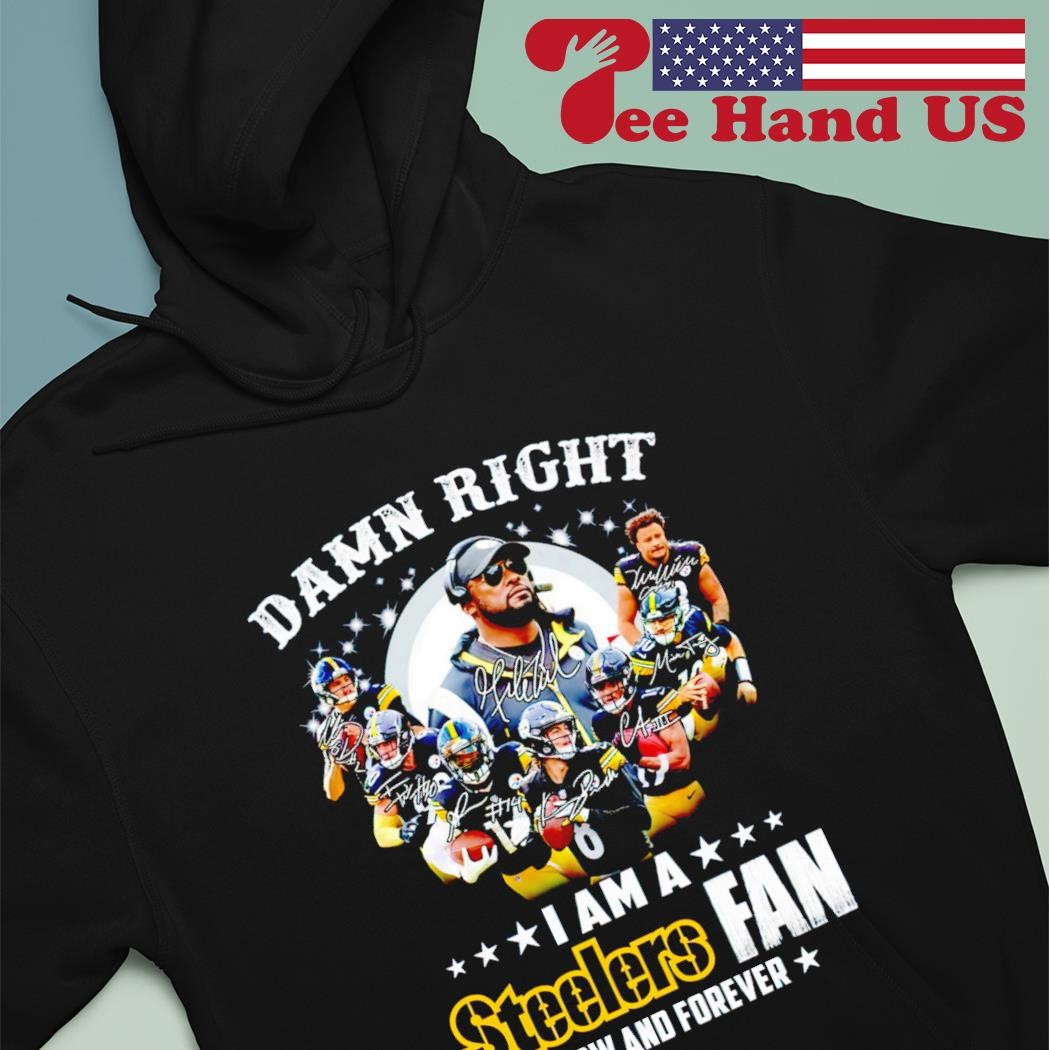 Pittsburgh Steelers Damn right I am a Steelers fan now and forever  signature T-shirt