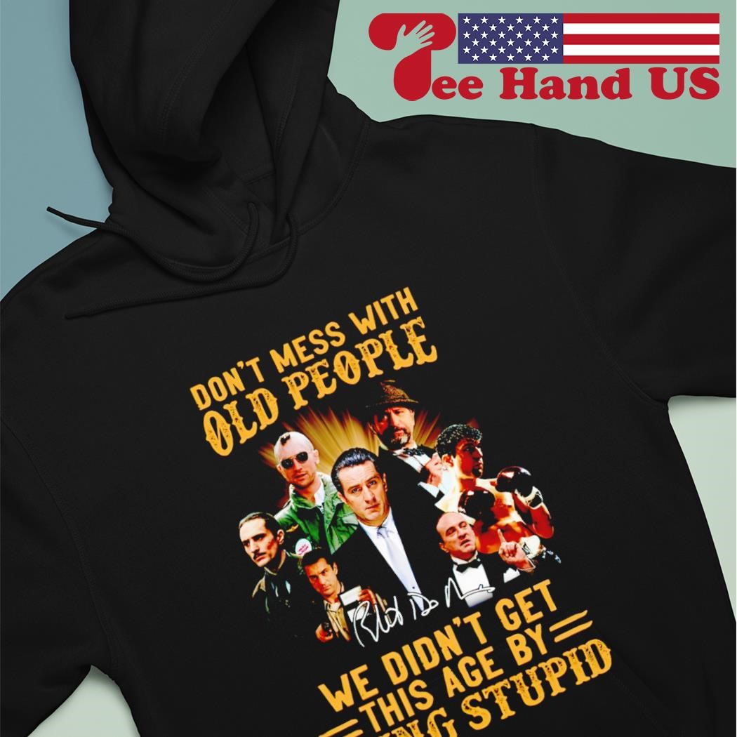 Goodfellas don't mess with old people we didn't get this age by being stupid signature shirt hoodie.jpg