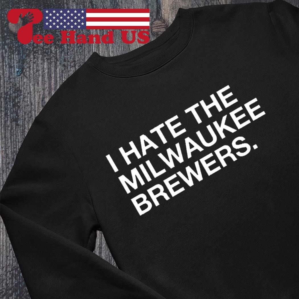 I hate the Milwaukee Brewers shirt, hoodie, sweater, long sleeve