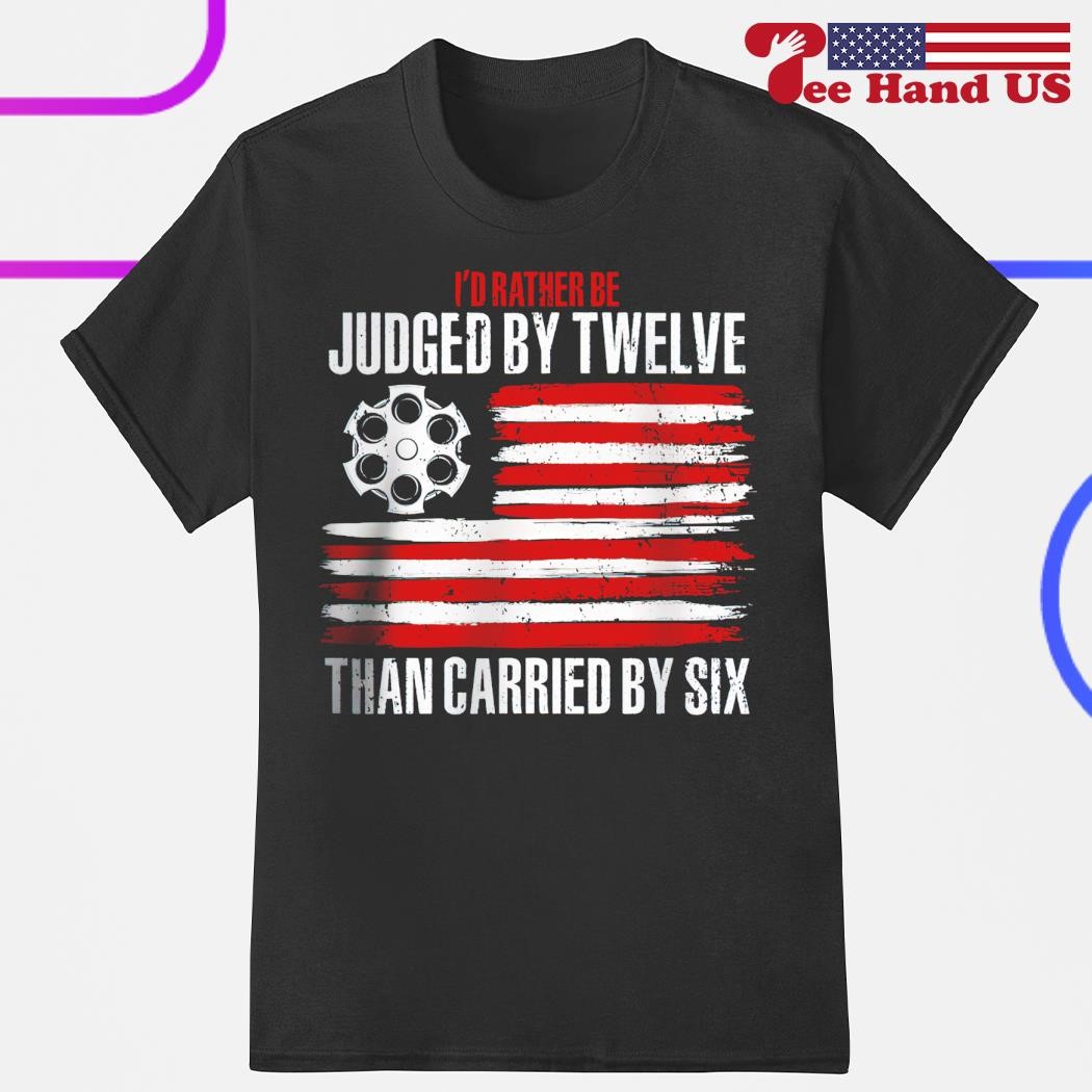I'd Be Rather Judged By Twelve Than Carried By Six T-Shirt