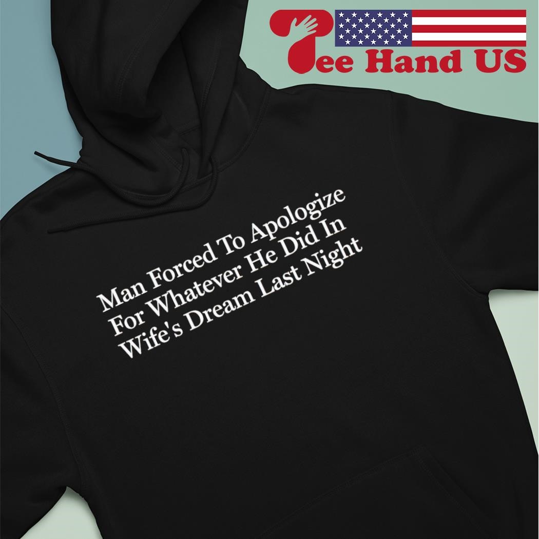 Man forced to apologize for whatever he did in wife's dream last night shirt hoodie.jpg