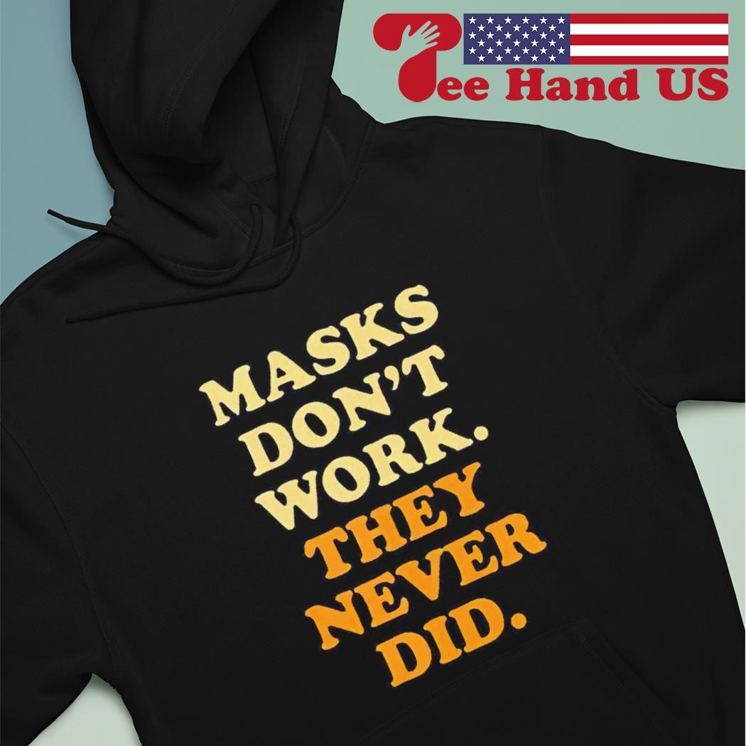 Masks don't work they never did shirt hoodie.jpg