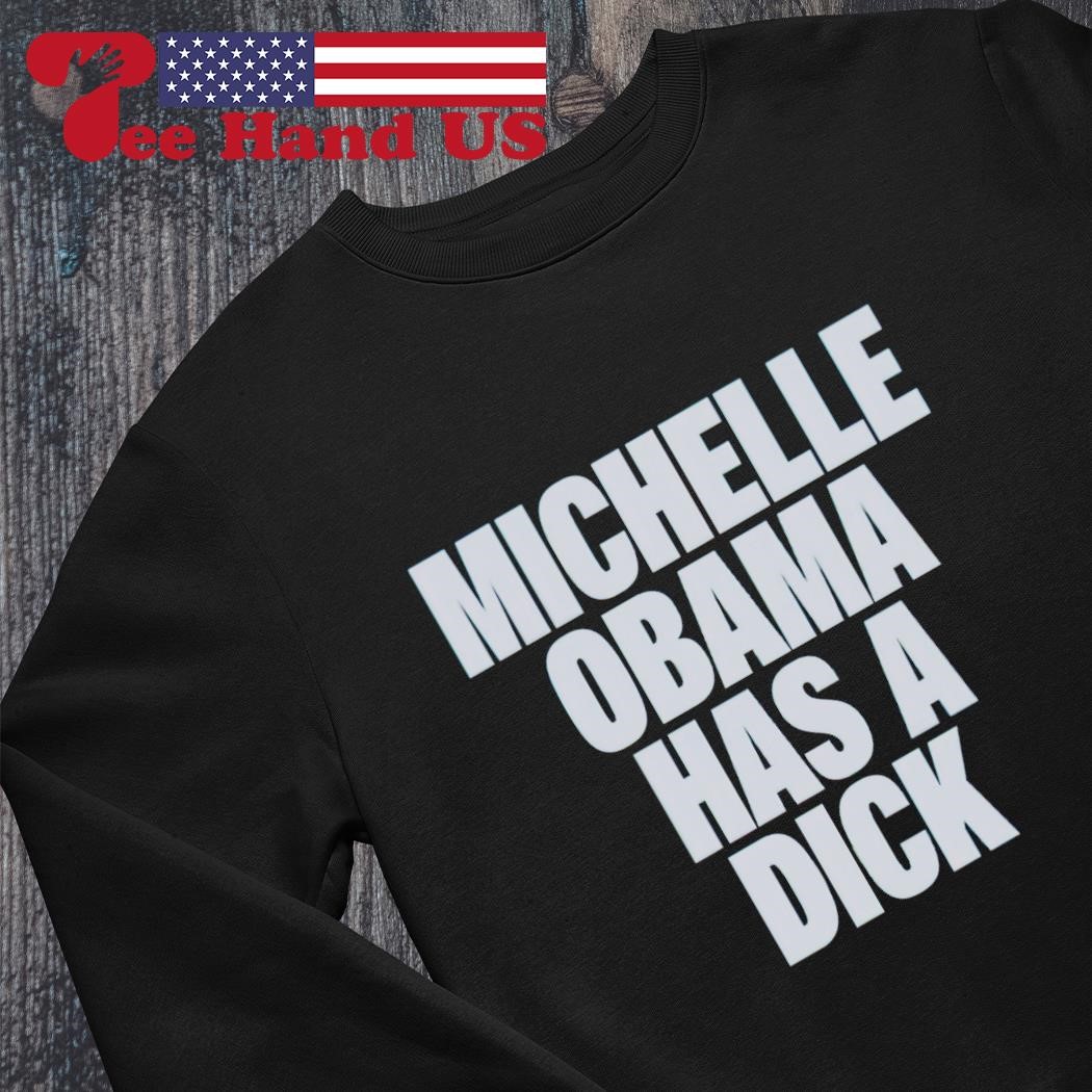 Michelle Obama has a dick shirt, hoodie, sweater, long sleeve and tank top