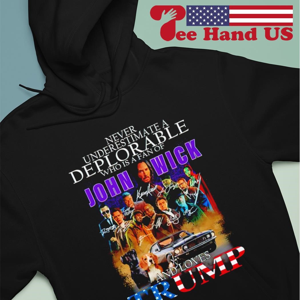 Never underestimate a deplorable who is a fan of John Wick and loves Trump signatures shirt hoodie.jpg