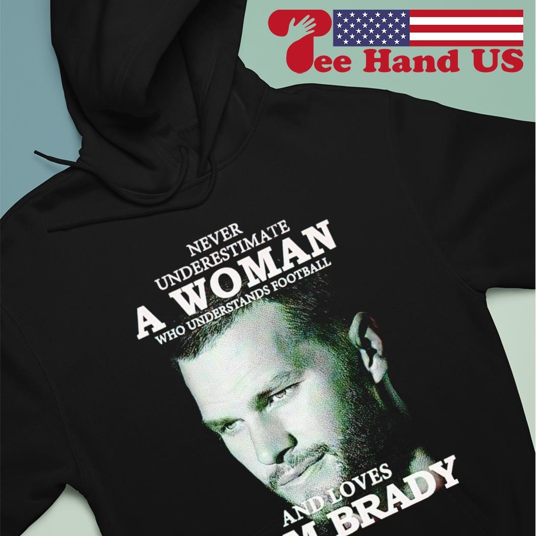 Tom Brady never underestimate a woman who understands Football and loves  2023 Shirt, hoodie, longsleeve, sweater