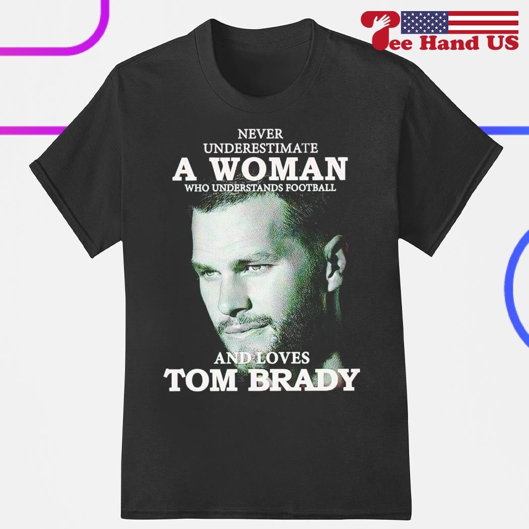 Never Underestimate A Woman Who Understands Football And Loves Tom