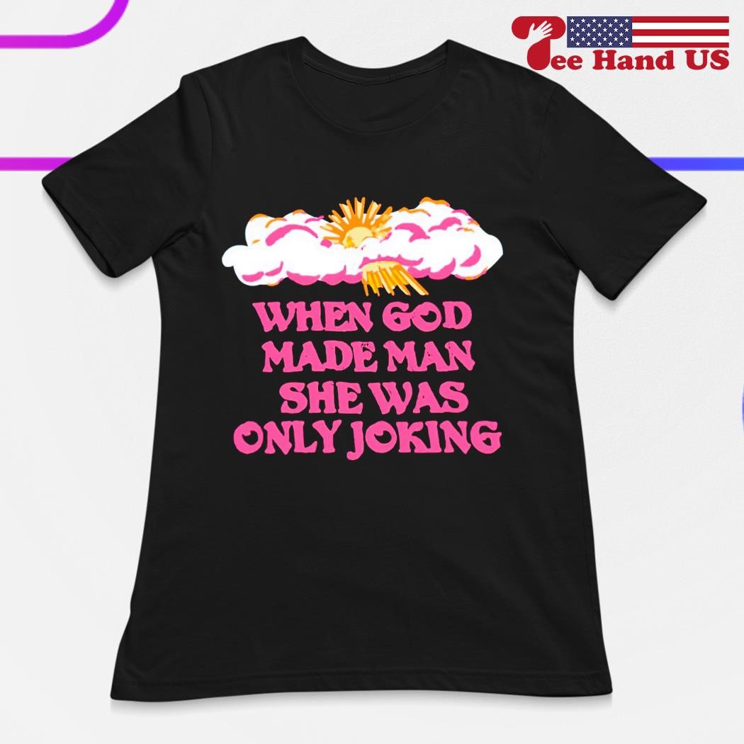 O-mighty when god made man she was only joking shirt, hoodie  