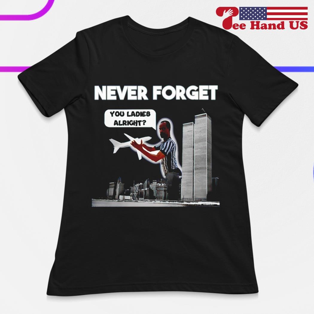 Never Forget You Ladies Alright Shirt, hoodie, sweater, long