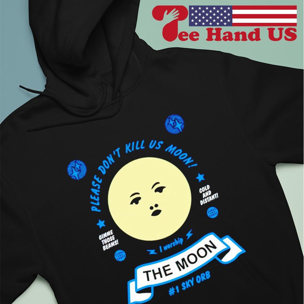 Please don't kill us moon I worship the moon shirt hoodie.jpg