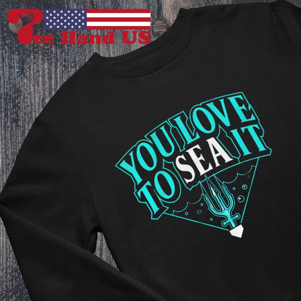 Seattle Mariners you love to sea it T-shirt, hoodie, sweater, long sleeve  and tank top