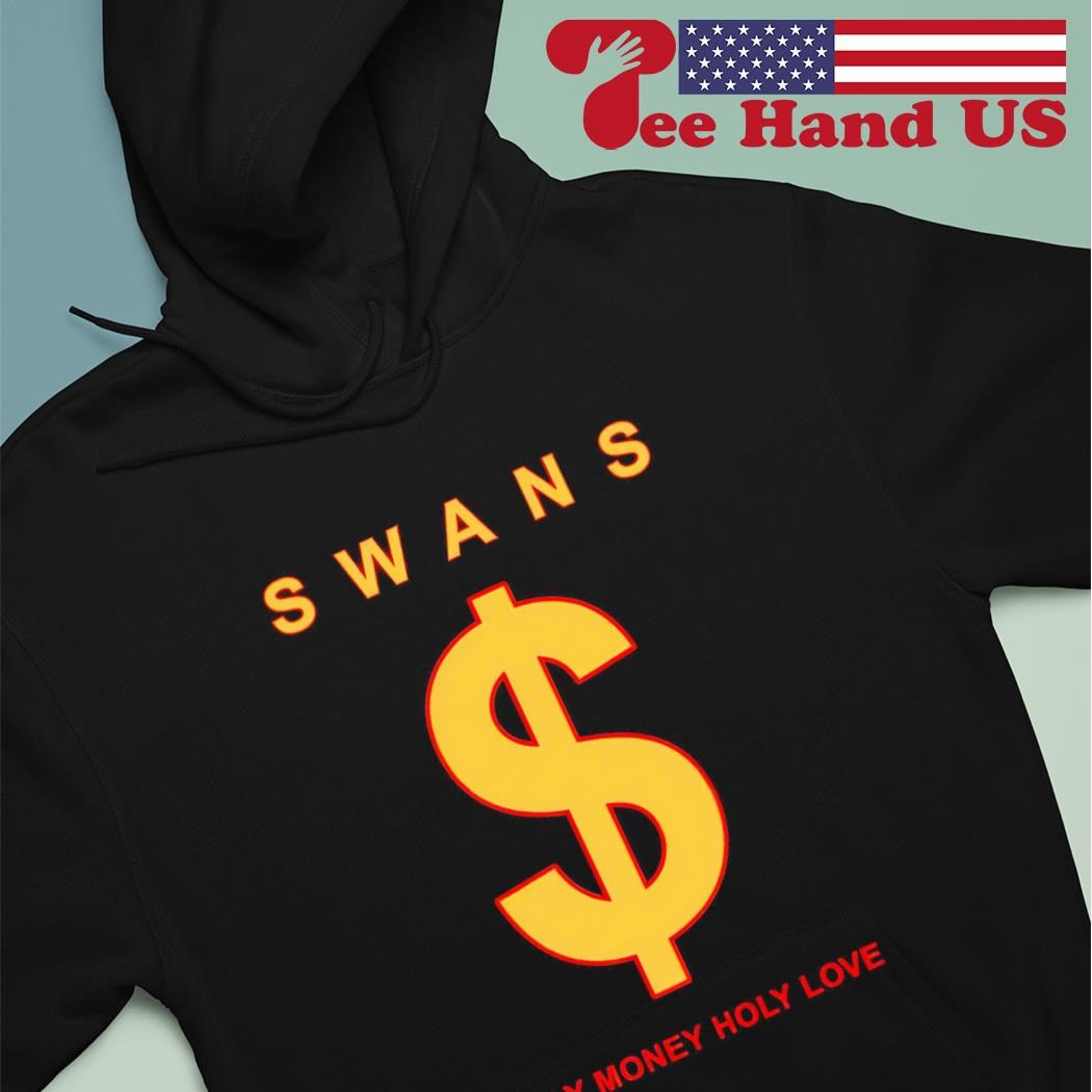 Swans holy money holy love shirt, hoodie, sweater, long sleeve and