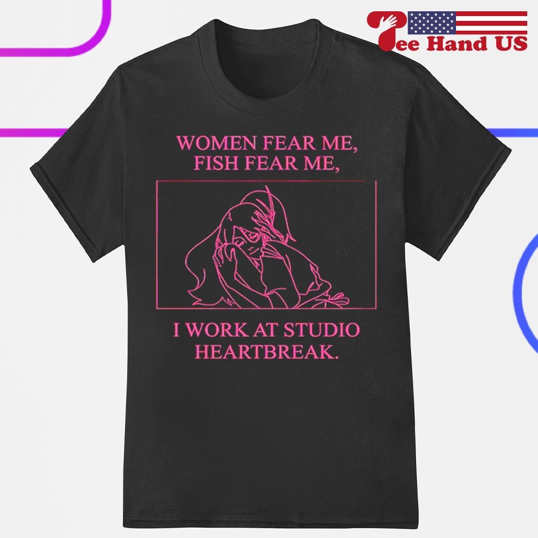 Women fear me fish fear me I work at studio heartbreak shirt, hoodie,  sweater, long sleeve and tank top